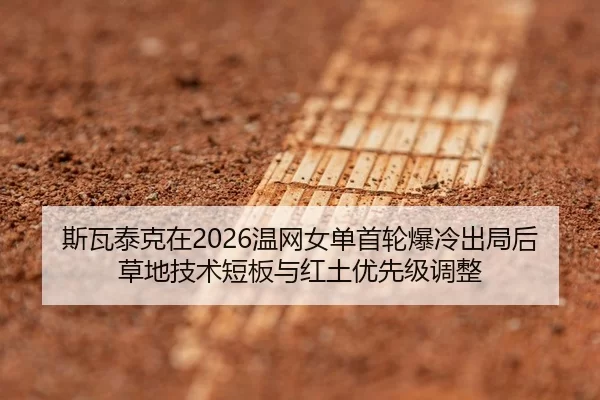 斯瓦泰克在2026温网女单首轮爆冷出局后草地技术短板与红土优先级调整